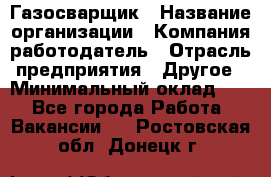 Газосварщик › Название организации ­ Компания-работодатель › Отрасль предприятия ­ Другое › Минимальный оклад ­ 1 - Все города Работа » Вакансии   . Ростовская обл.,Донецк г.